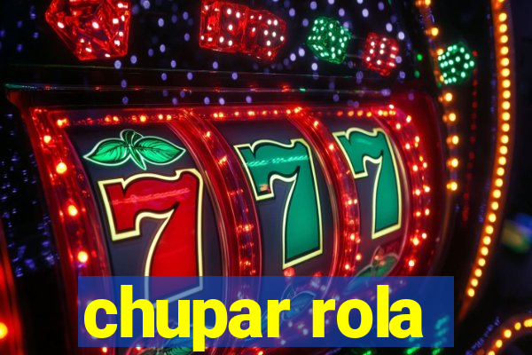 chupar rola